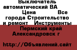 Выключатель автоматический ВА57-31-341810  › Цена ­ 2 300 - Все города Строительство и ремонт » Инструменты   . Пермский край,Александровск г.